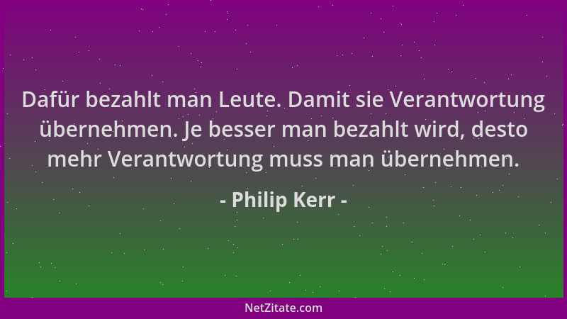 Philip Kerr - Dafür bezahlt man Leute. Damit sie Verantwortung übernehmen. Je besser man bezahlt wird, desto mehr Verantwor...