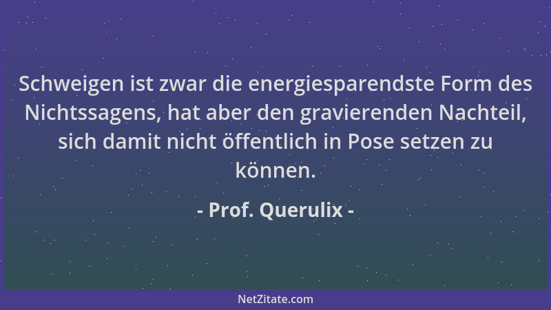Prof. Querulix - Schweigen ist zwar die energiesparendste Form des Nichtssagens, hat aber den gravierenden Nachteil, sich d...