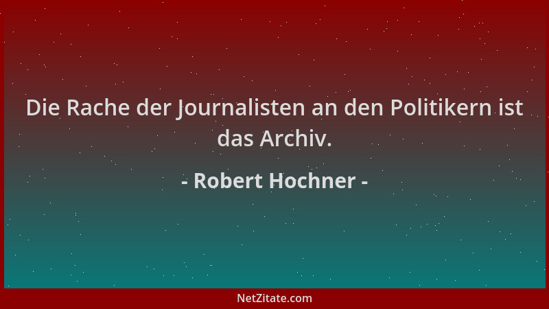 Robert Hochner - Die Rache der Journalisten an den Politikern ist das Archiv....