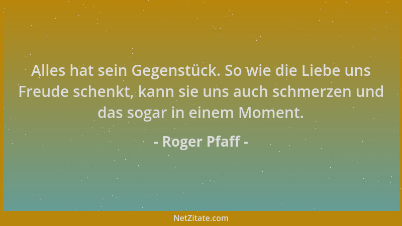 Roger Pfaff - Alles hat sein Gegenstück. So wie die Liebe uns Freude schenkt, kann sie uns auch schmerzen und das sogar in...