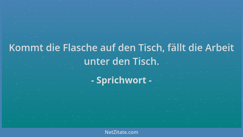 Sprichwort - Kommt die Flasche auf den Tisch, fällt die Arbeit unter den Tisch....