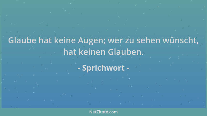 Sprichwort - Glaube hat keine Augen; wer zu sehen wünscht, hat keinen Glauben....