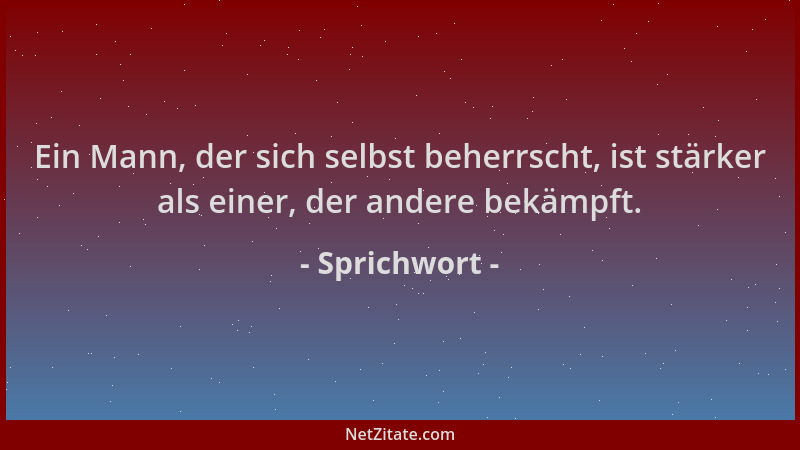 Sprichwort - Ein Mann, der sich selbst beherrscht, ist stärker als einer, der andere bekämpft....