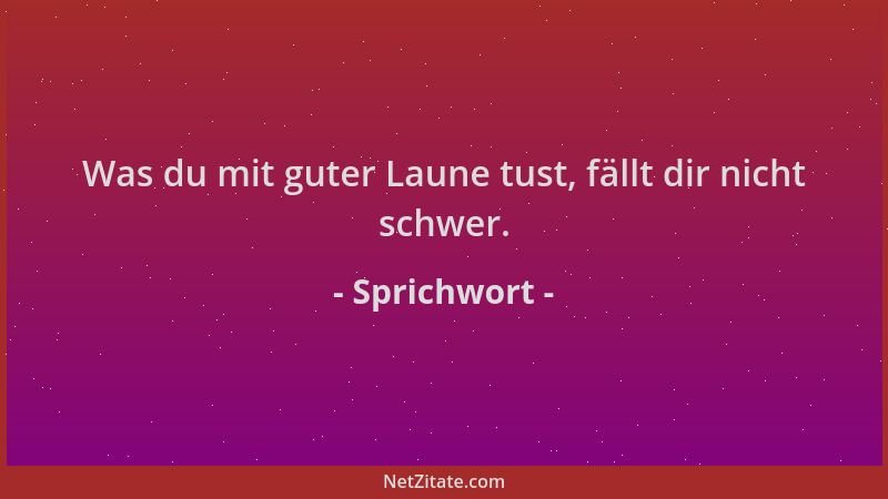 Sprichwort - Was du mit guter Laune tust, fällt dir nicht schwer....