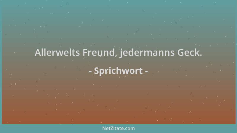Sprichwort - Allerwelts Freund, jedermanns Geck....