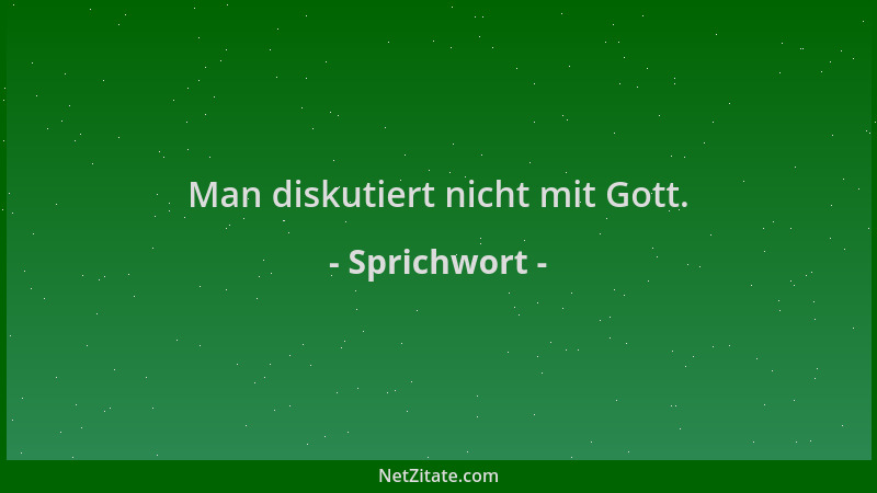 Sprichwort - Man diskutiert nicht mit Gott....