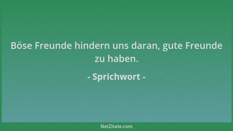 Sprichwort - Böse Freunde hindern uns daran, gute Freunde zu haben....