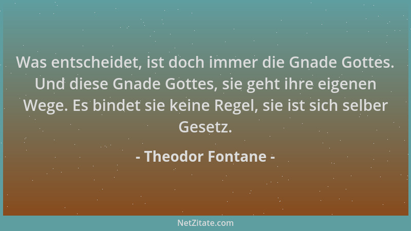 Theodor Fontane - Was entscheidet, ist doch immer die Gnade Gottes. Und diese Gnade Gottes, sie geht ihre eigenen Wege. Es...