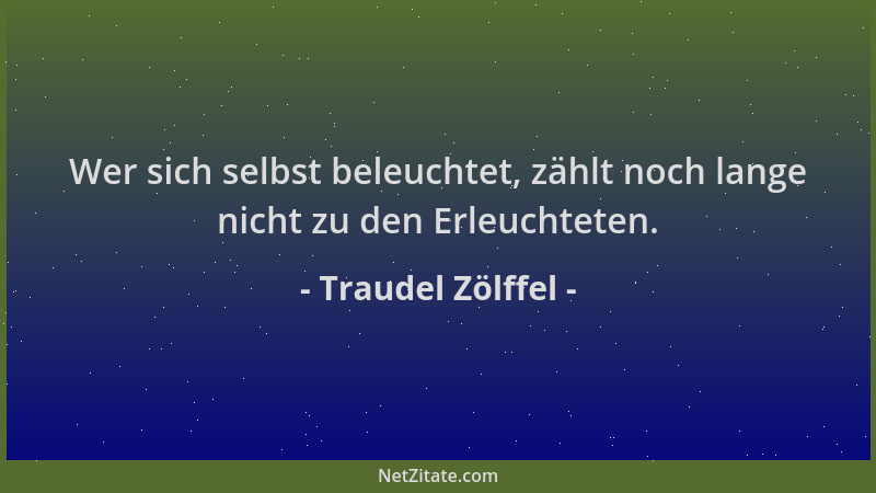 Traudel Zölffel - Wer sich selbst beleuchtet, zählt noch lange nicht zu den Erleuchteten....
