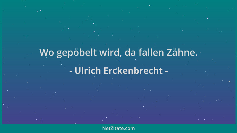 Ulrich Erckenbrecht - Wo gepöbelt wird, da fallen Zähne....