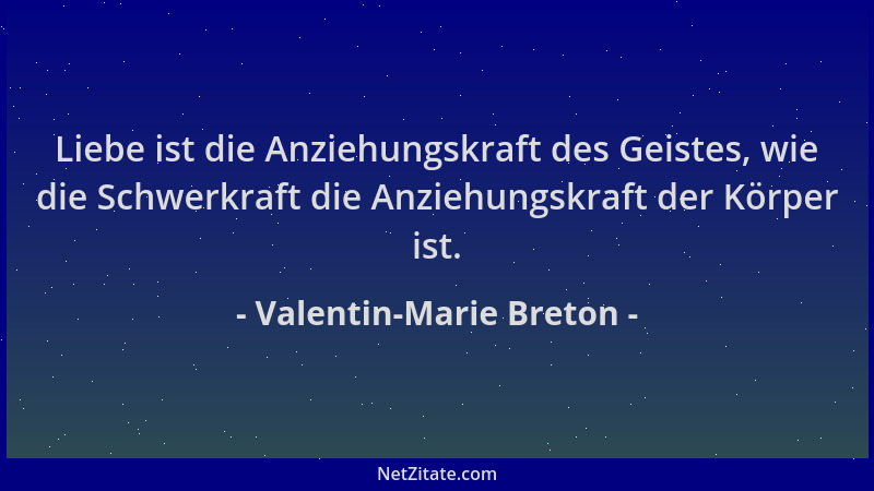 Valentin-Marie Breton - Liebe ist die Anziehungskraft des Geistes, wie die Schwerkraft die Anziehungskraft der Körper ist....