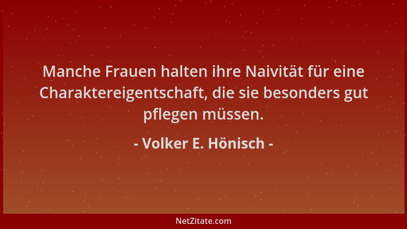 Volker E. Hönisch - Manche Frauen halten ihre Naivität für eine Charaktereigentschaft, die sie besonders gut pflegen müssen...