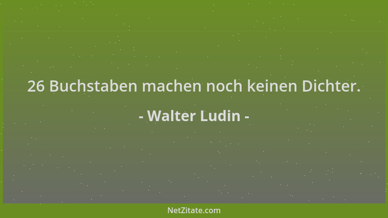 Walter Ludin - 26 Buchstaben machen noch keinen Dichter....