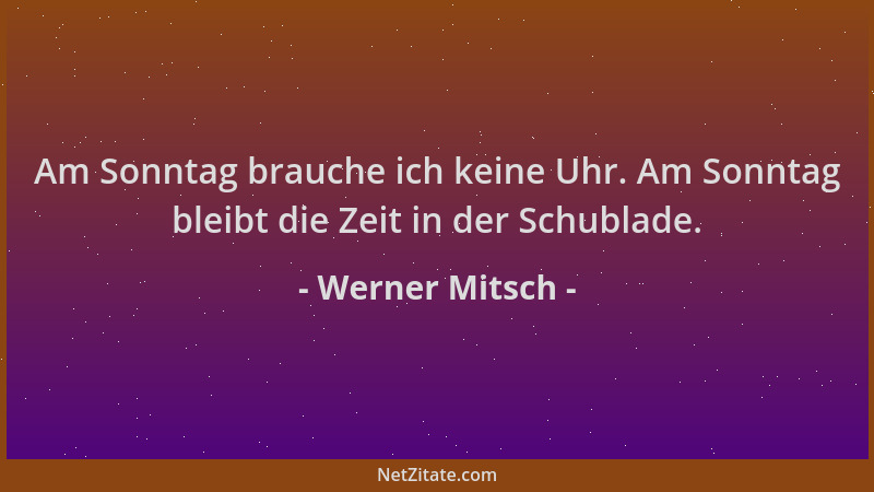 Werner Mitsch - Am Sonntag brauche ich keine Uhr. Am Sonntag bleibt die Zeit in der Schublade....