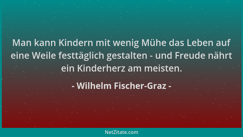 Wilhelm Fischer-Graz - Man kann Kindern mit wenig Mühe das Leben auf eine Weile festtäglich gestalten - und Freude nährt ei...