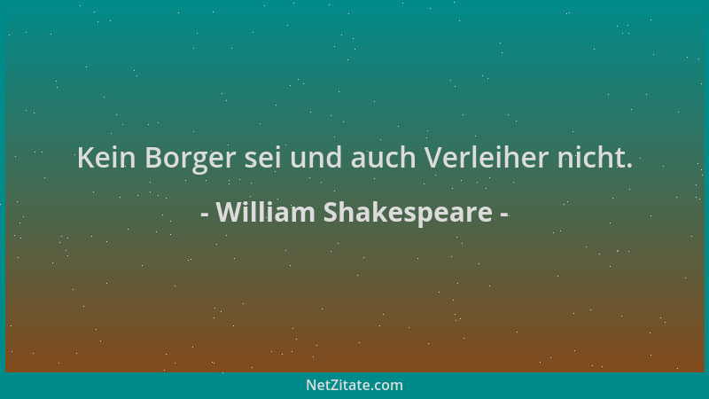 William Shakespeare - Kein Borger sei und auch Verleiher nicht....
