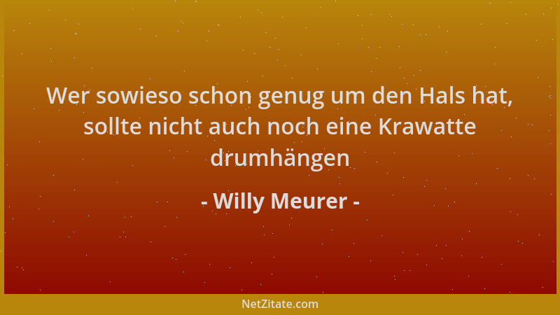 Willy Meurer - Wer sowieso schon genug um den Hals hat, sollte nicht auch noch eine Krawatte drumhängen...