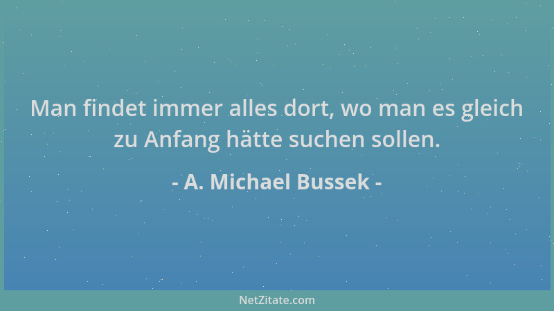 A. Michael Bussek - Man findet immer alles dort, wo man es gleich zu Anfang hätte suchen sollen....