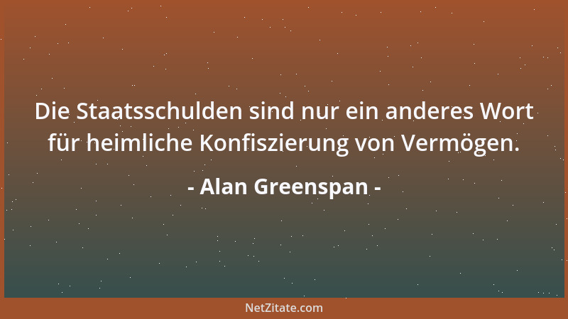 Alan Greenspan - Die Staatsschulden sind nur ein anderes Wort für heimliche Konfiszierung von Vermögen....