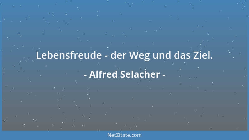 Alfred Selacher - Lebensfreude - der Weg und das Ziel....
