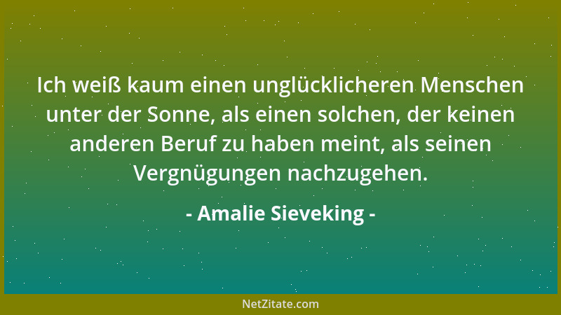Amalie Sieveking - Ich weiß kaum einen unglücklicheren Menschen unter der Sonne, als einen solchen, der keinen anderen Beru...