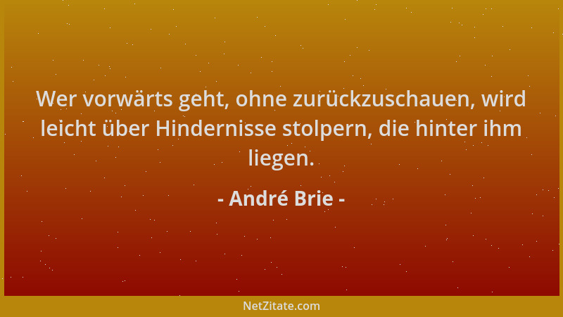 André Brie - Wer vorwärts geht, ohne zurückzuschauen, wird leicht über Hindernisse stolpern, die hinter ihm liegen....