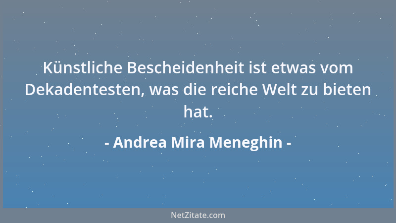 Andrea Mira Meneghin - Künstliche Bescheidenheit ist etwas vom Dekadentesten, was die reiche Welt zu bieten hat....