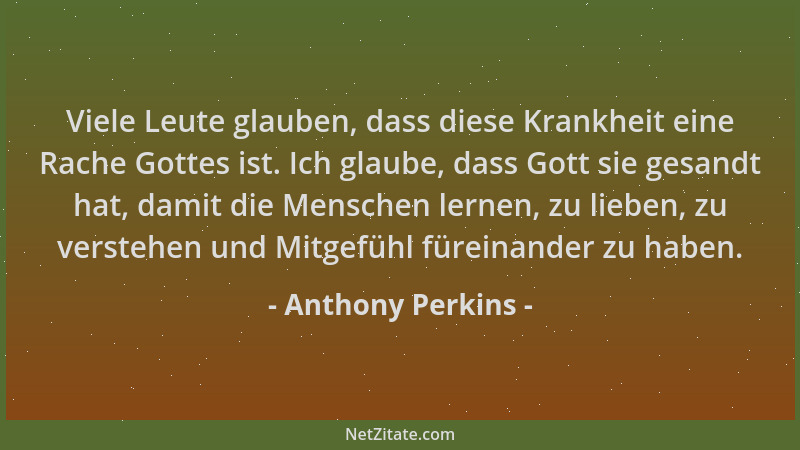 Anthony Perkins - Viele Leute glauben, dass diese Krankheit eine Rache Gottes ist. Ich glaube, dass Gott sie gesandt hat, d...