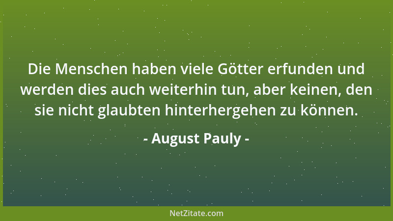 August Pauly - Die Menschen haben viele Götter erfunden und werden dies auch weiterhin tun, aber keinen, den sie nicht glau...