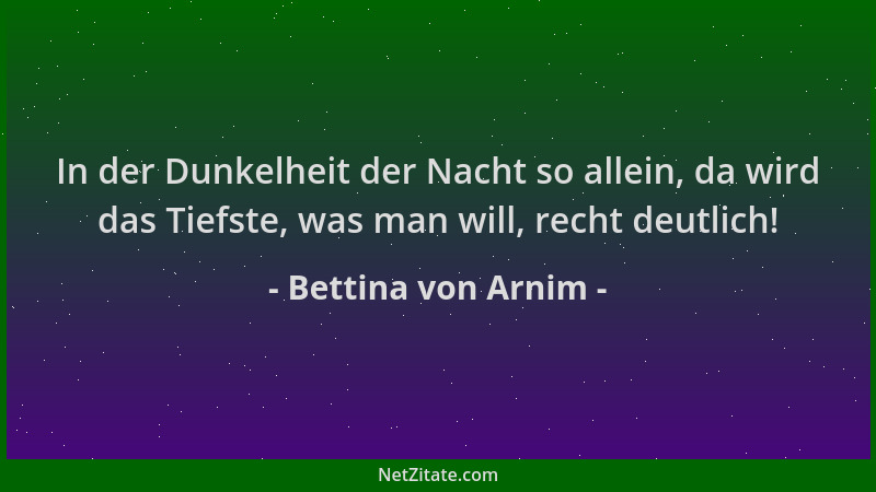 Bettina von Arnim - In der Dunkelheit der Nacht so allein, da wird das Tiefste, was man will, recht deutlich!...
