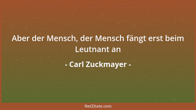 Carl Zuckmayer - Aber der Mensch, der Mensch fängt erst beim Leutnant an...