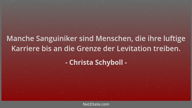 Christa Schyboll - Manche Sanguiniker sind Menschen, die ihre luftige Karriere bis an die Grenze der Levitation treiben....