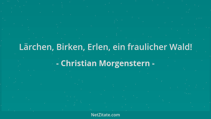 Christian Morgenstern - Lärchen, Birken, Erlen, ein fraulicher Wald!...