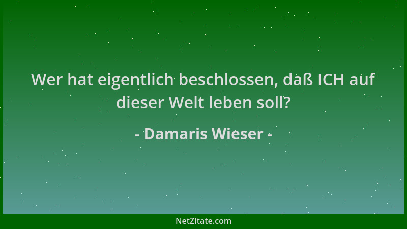 Damaris Wieser - Wer hat eigentlich beschlossen, daß ICH auf dieser Welt leben soll?...