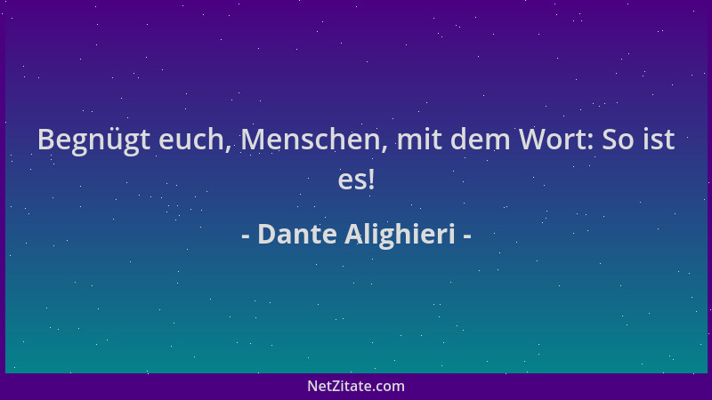 Dante Alighieri - Begnügt euch, Menschen, mit dem Wort: So ist es!...