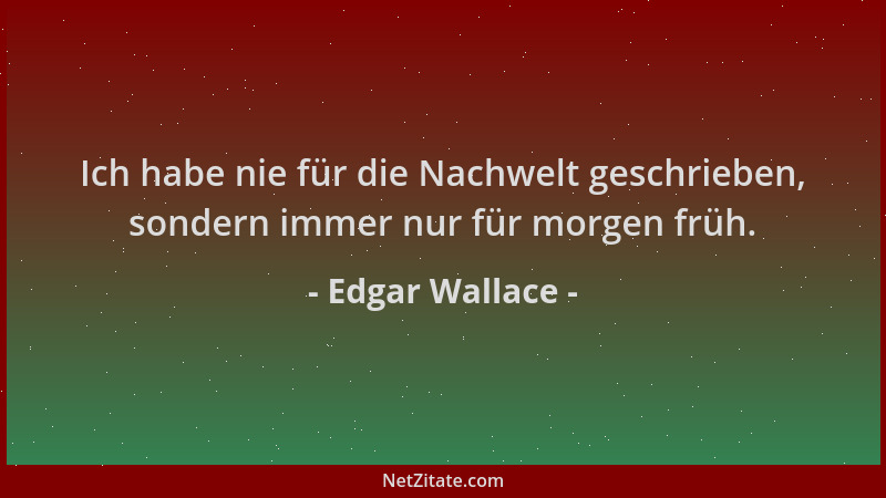 Edgar Wallace - Ich habe nie für die Nachwelt geschrieben, sondern immer nur für morgen früh....