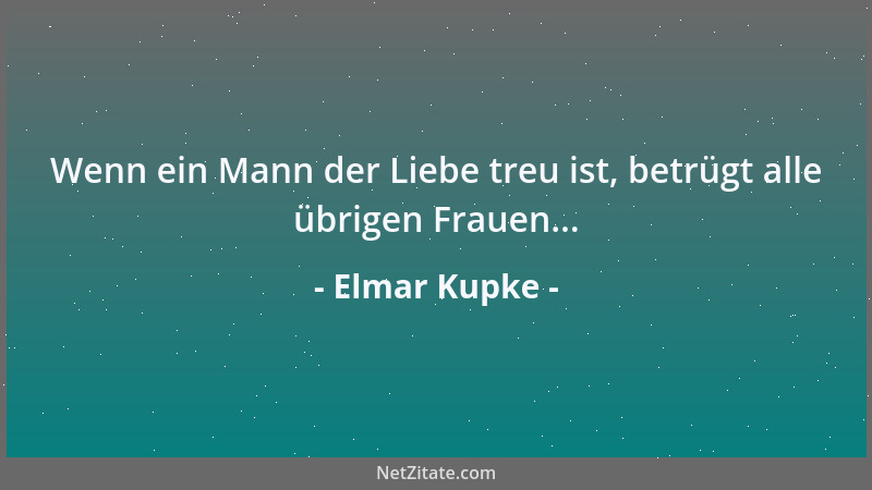 Elmar Kupke - Wenn ein Mann der Liebe treu ist, betrügt alle übrigen Frauen......