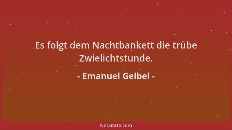 Emanuel Geibel - Es folgt dem Nachtbankett die trübe Zwielichtstunde....