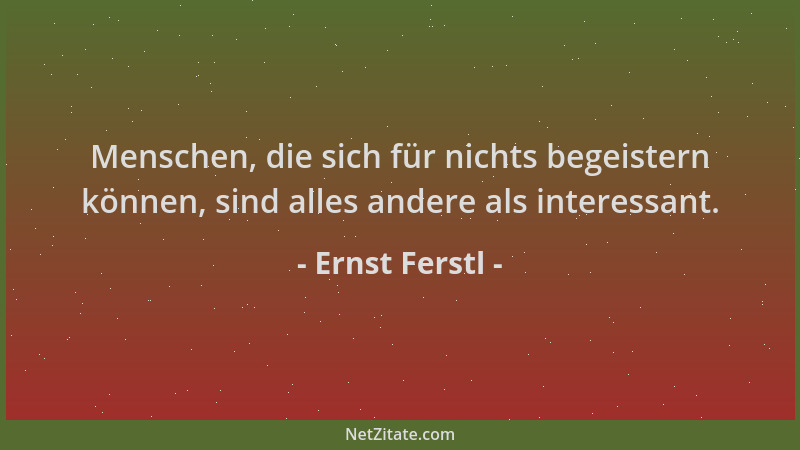 Ernst Ferstl - Menschen, die sich für nichts begeistern können, sind alles andere als interessant....