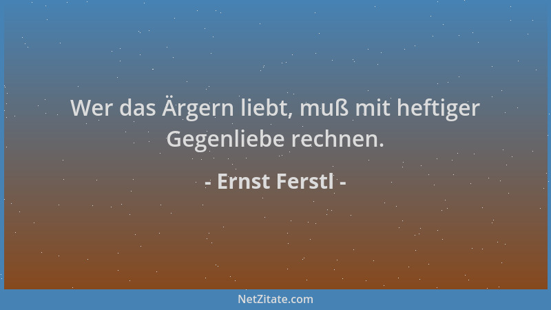 Ernst Ferstl - Wer das Ärgern liebt, muß mit heftiger Gegenliebe rechnen....