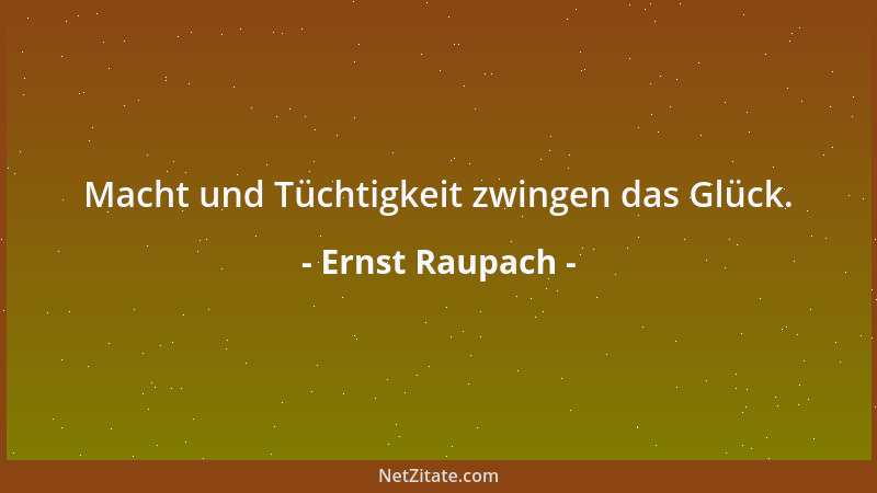 Ernst Raupach - Wie wunderbar, daß wir im Glück das rechte Glück vermissen, und glücklich sind, wenn wir vom Glück nichts w...