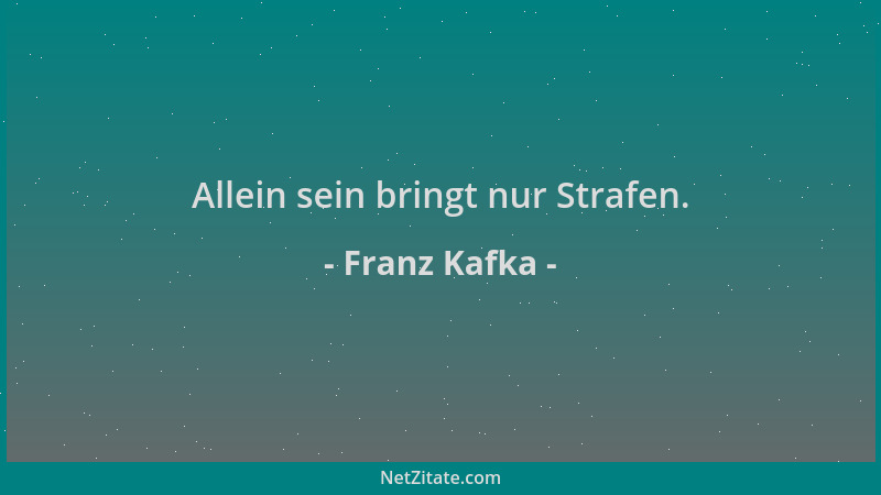 Franz Kafka - Allein sein bringt nur Strafen....