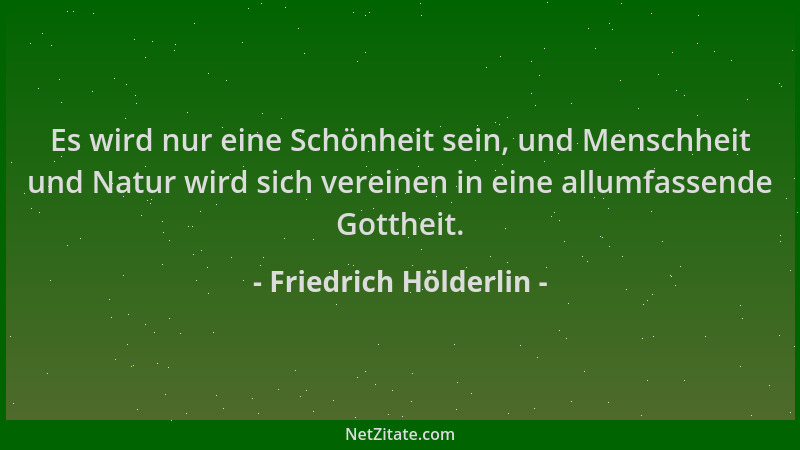 Friedrich Hölderlin - Es wird nur eine Schönheit sein, und Menschheit und Natur wird sich vereinen in eine allumfassende Go...