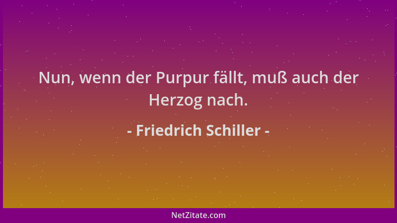 Friedrich Schiller - Nun, wenn der Purpur fällt, muß auch der Herzog nach....