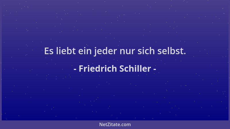 Friedrich Schiller - Es liebt ein jeder nur sich selbst....