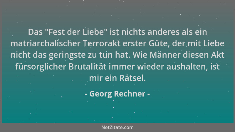 Georg Rechner - Das  "Fest der Liebe " ist nichts anderes als ein matriarchalischer Terrorakt erster Güte, der mit Liebe nich...