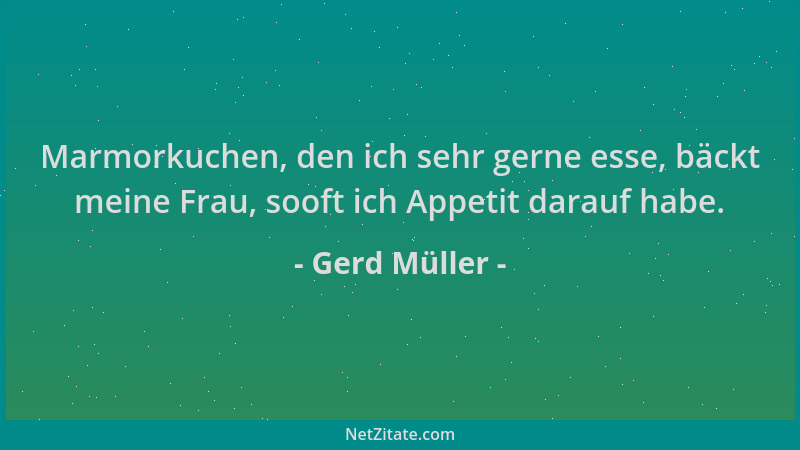 Gerd Müller - Marmorkuchen, den ich sehr gerne esse, bäckt meine Frau, sooft ich Appetit darauf habe....