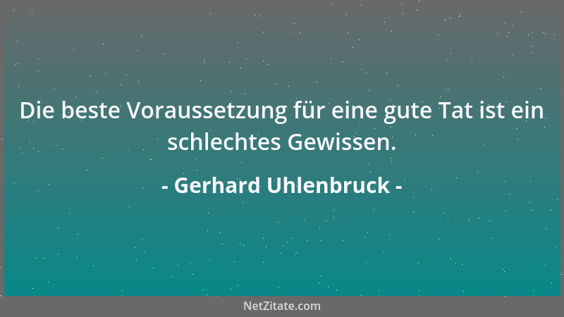Gerhard Uhlenbruck - Die beste Voraussetzung für eine gute Tat ist ein schlechtes Gewissen....