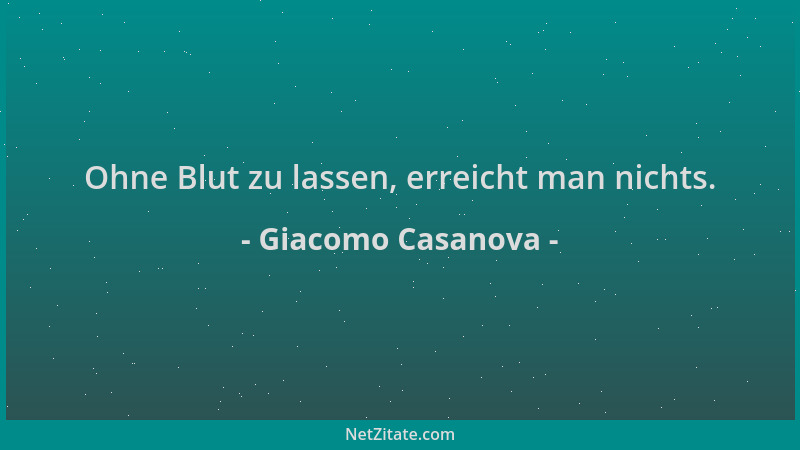 Giacomo Casanova - Ohne Blut zu lassen, erreicht man nichts....