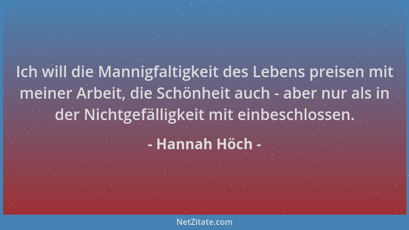 Hannah Höch - Ich will die Mannigfaltigkeit des Lebens preisen mit meiner Arbeit, die Schönheit auch - aber nur als in der...
